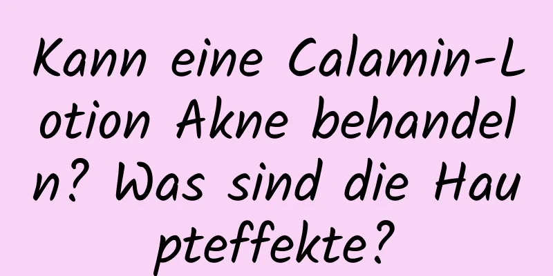 Kann eine Calamin-Lotion Akne behandeln? Was sind die Haupteffekte?