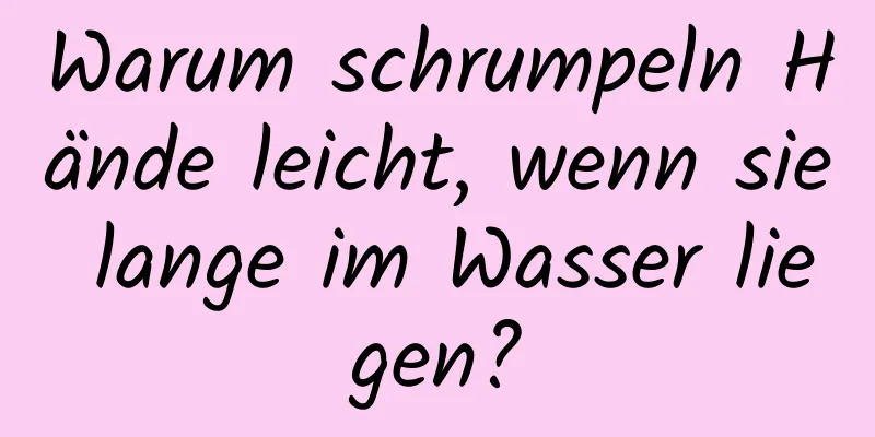 Warum schrumpeln Hände leicht, wenn sie lange im Wasser liegen?