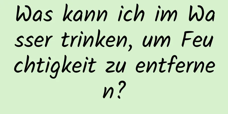Was kann ich im Wasser trinken, um Feuchtigkeit zu entfernen?