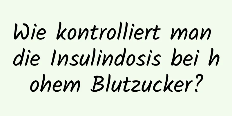 Wie kontrolliert man die Insulindosis bei hohem Blutzucker?