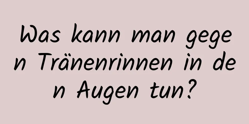 Was kann man gegen Tränenrinnen in den Augen tun?