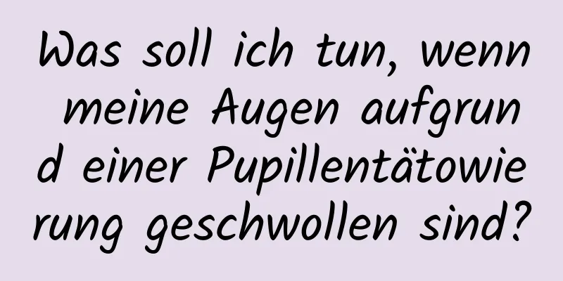 Was soll ich tun, wenn meine Augen aufgrund einer Pupillentätowierung geschwollen sind?