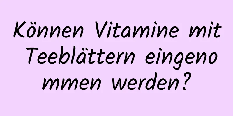 Können Vitamine mit Teeblättern eingenommen werden?
