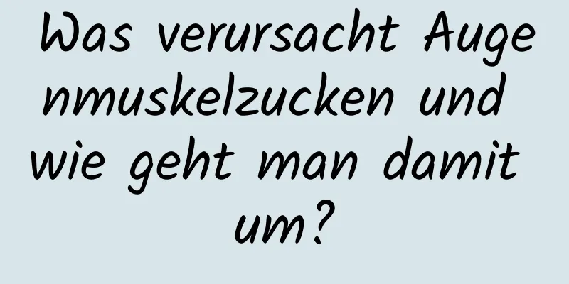 Was verursacht Augenmuskelzucken und wie geht man damit um?