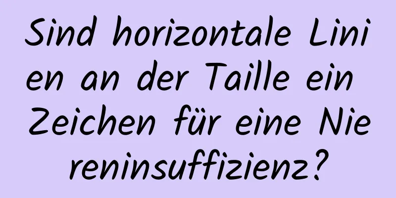 Sind horizontale Linien an der Taille ein Zeichen für eine Niereninsuffizienz?