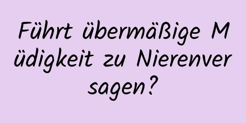 Führt übermäßige Müdigkeit zu Nierenversagen?