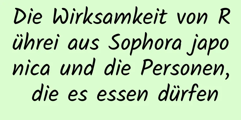 Die Wirksamkeit von Rührei aus Sophora japonica und die Personen, die es essen dürfen