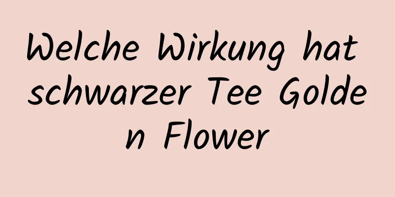 Welche Wirkung hat schwarzer Tee Golden Flower
