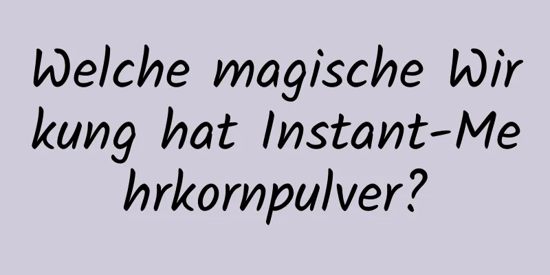 Welche magische Wirkung hat Instant-Mehrkornpulver?
