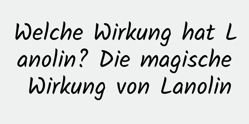 Welche Wirkung hat Lanolin? Die magische Wirkung von Lanolin