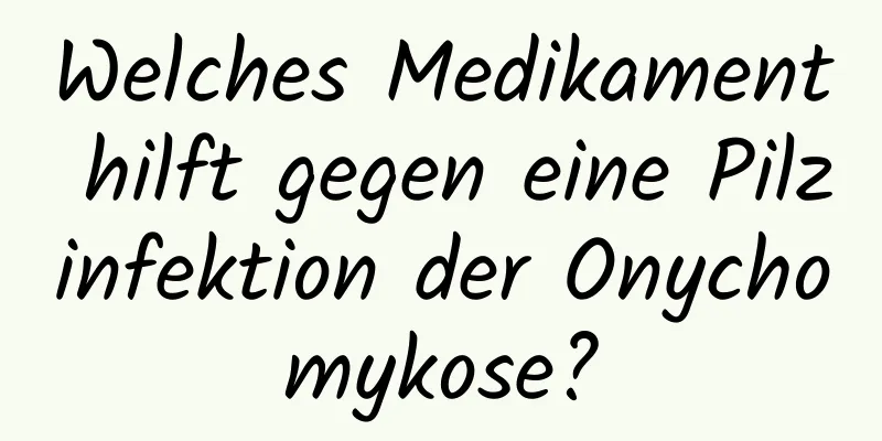 Welches Medikament hilft gegen eine Pilzinfektion der Onychomykose?