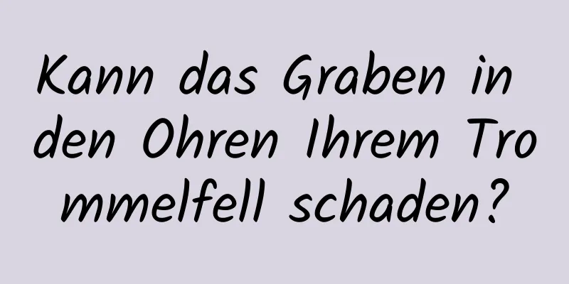 Kann das Graben in den Ohren Ihrem Trommelfell schaden?