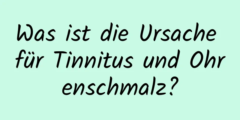 Was ist die Ursache für Tinnitus und Ohrenschmalz?