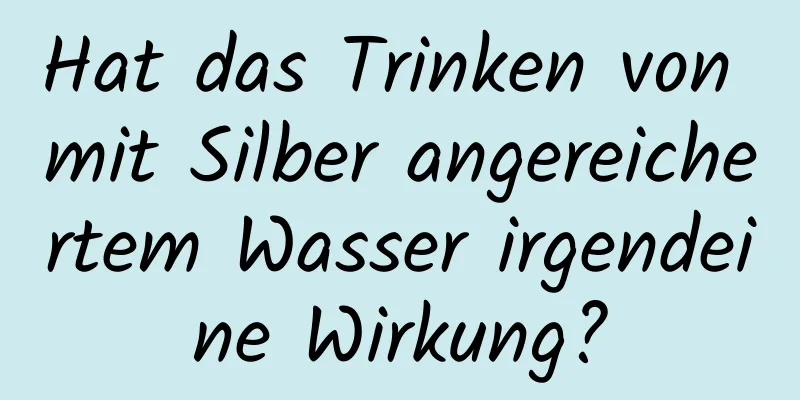 Hat das Trinken von mit Silber angereichertem Wasser irgendeine Wirkung?