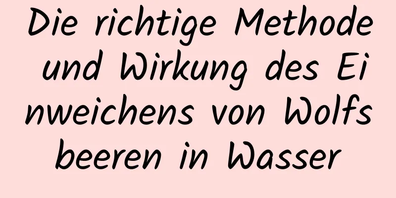 Die richtige Methode und Wirkung des Einweichens von Wolfsbeeren in Wasser