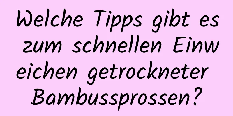 Welche Tipps gibt es zum schnellen Einweichen getrockneter Bambussprossen?