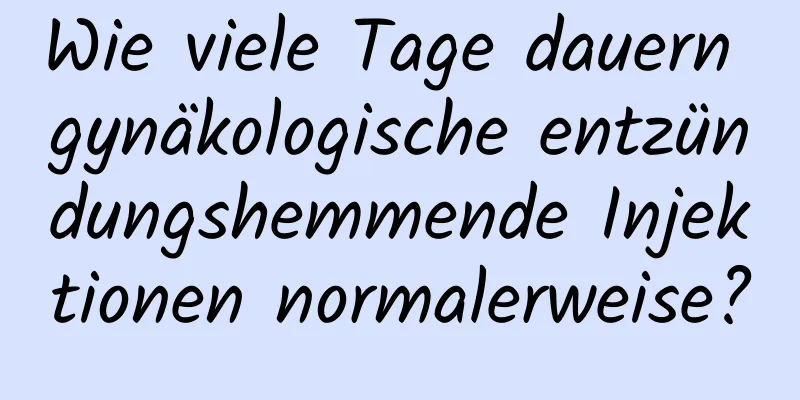 Wie viele Tage dauern gynäkologische entzündungshemmende Injektionen normalerweise?