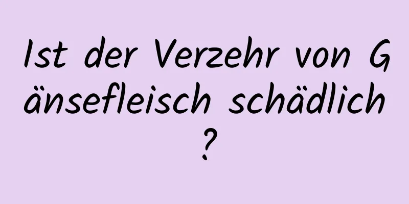 Ist der Verzehr von Gänsefleisch schädlich?