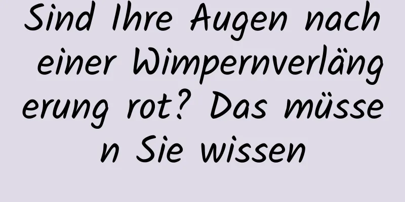 Sind Ihre Augen nach einer Wimpernverlängerung rot? Das müssen Sie wissen