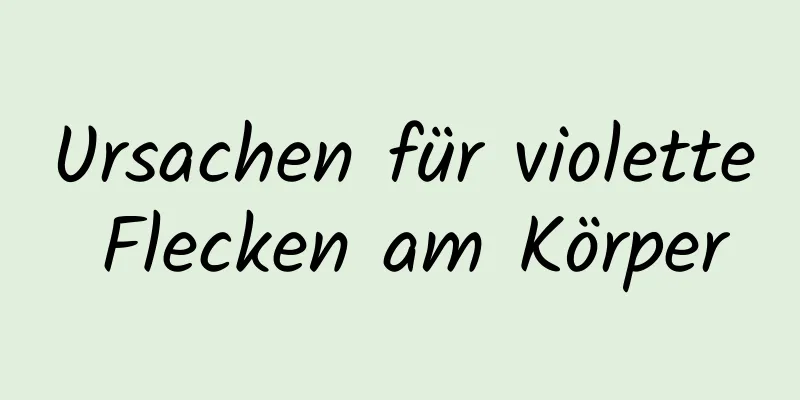 Ursachen für violette Flecken am Körper