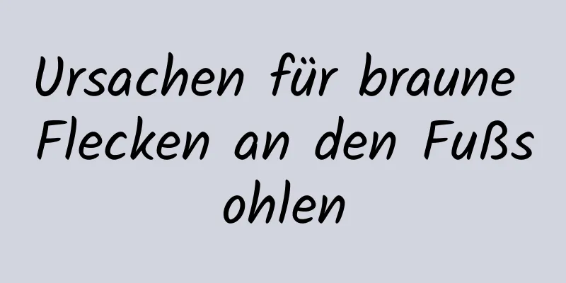 Ursachen für braune Flecken an den Fußsohlen