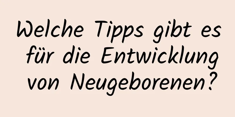 Welche Tipps gibt es für die Entwicklung von Neugeborenen?