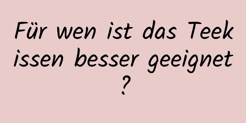 Für wen ist das Teekissen besser geeignet?