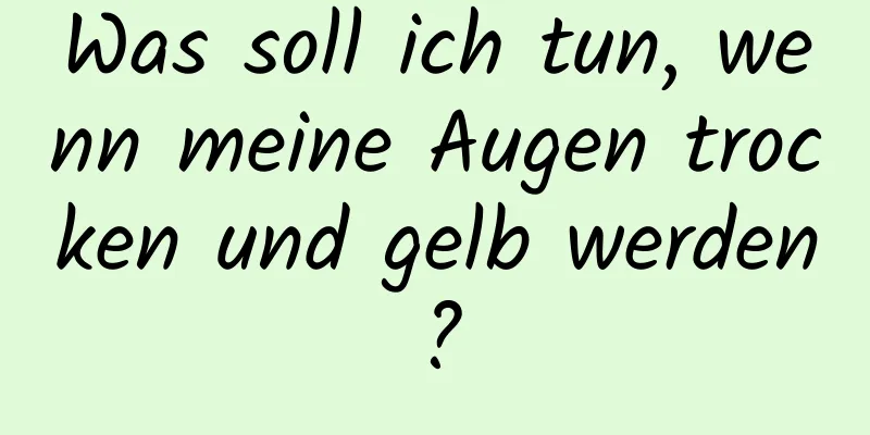 Was soll ich tun, wenn meine Augen trocken und gelb werden?