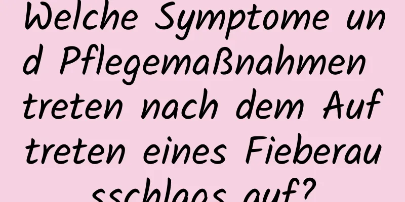 Welche Symptome und Pflegemaßnahmen treten nach dem Auftreten eines Fieberausschlags auf?