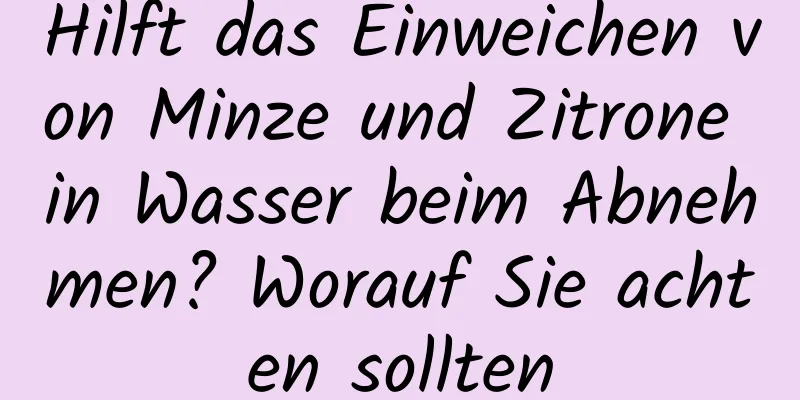 Hilft das Einweichen von Minze und Zitrone in Wasser beim Abnehmen? Worauf Sie achten sollten