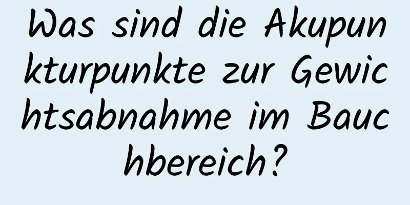 Was sind die Akupunkturpunkte zur Gewichtsabnahme im Bauchbereich?