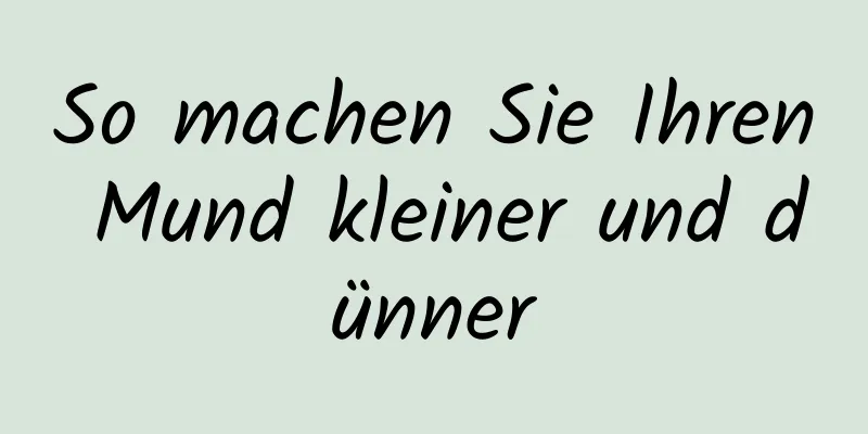 So machen Sie Ihren Mund kleiner und dünner