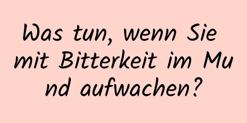 Was tun, wenn Sie mit Bitterkeit im Mund aufwachen?