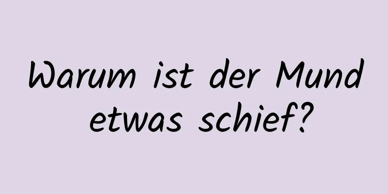 Warum ist der Mund etwas schief?