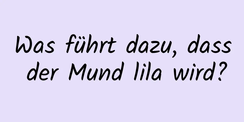 Was führt dazu, dass der Mund lila wird?