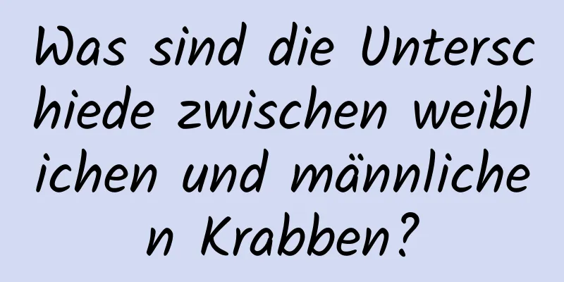 Was sind die Unterschiede zwischen weiblichen und männlichen Krabben?
