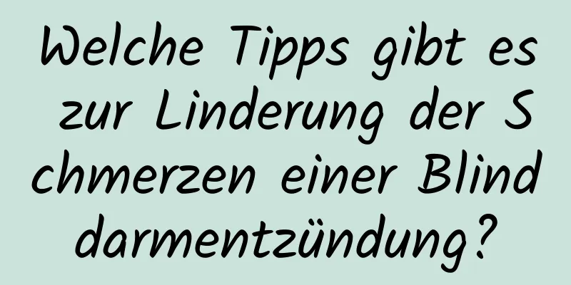 Welche Tipps gibt es zur Linderung der Schmerzen einer Blinddarmentzündung?