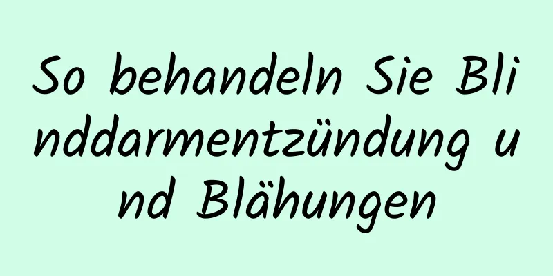 So behandeln Sie Blinddarmentzündung und Blähungen