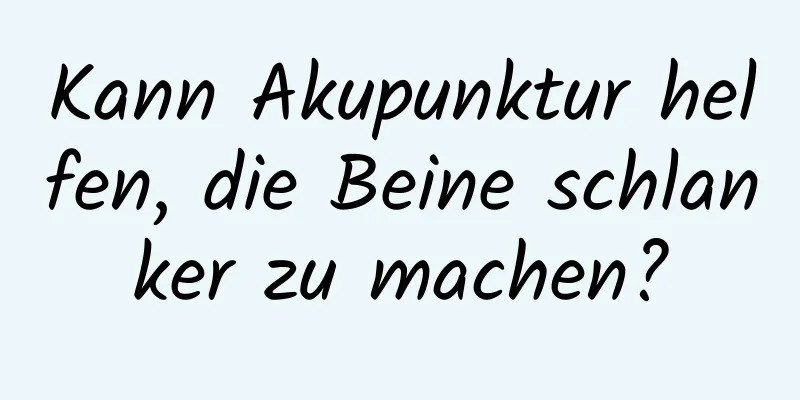 Kann Akupunktur helfen, die Beine schlanker zu machen?