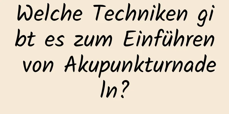 Welche Techniken gibt es zum Einführen von Akupunkturnadeln?