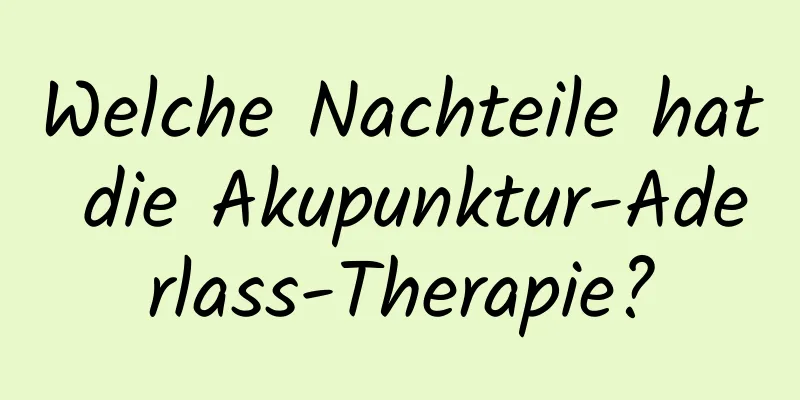 Welche Nachteile hat die Akupunktur-Aderlass-Therapie?