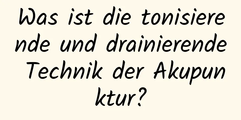 Was ist die tonisierende und drainierende Technik der Akupunktur?