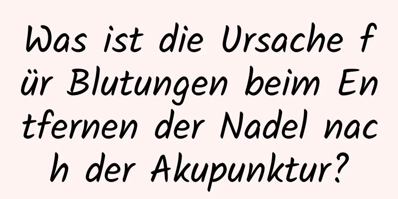 Was ist die Ursache für Blutungen beim Entfernen der Nadel nach der Akupunktur?