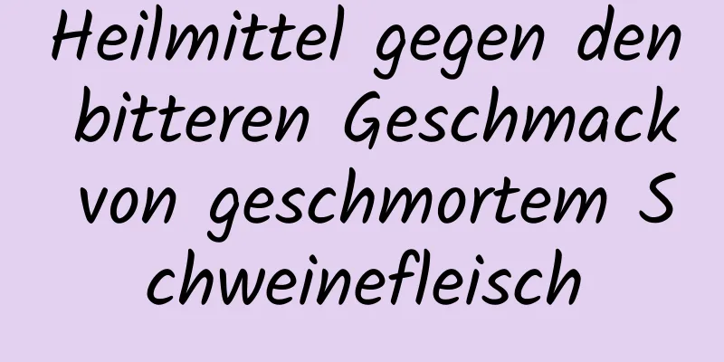 Heilmittel gegen den bitteren Geschmack von geschmortem Schweinefleisch