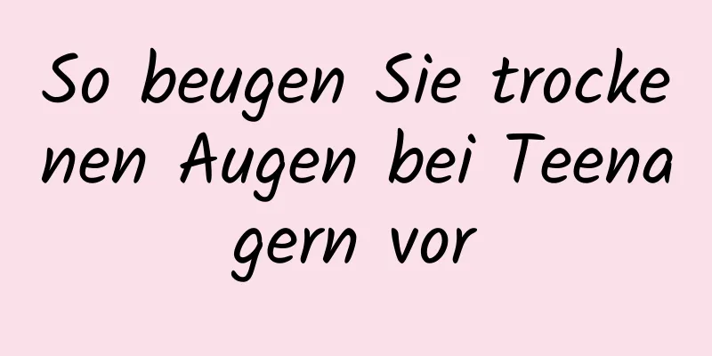 So beugen Sie trockenen Augen bei Teenagern vor