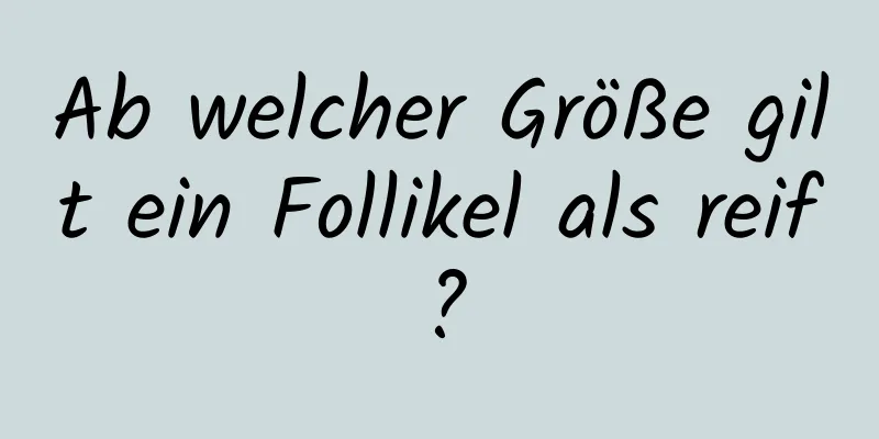 Ab welcher Größe gilt ein Follikel als reif?