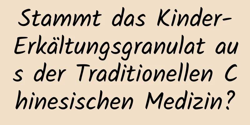 Stammt das Kinder-Erkältungsgranulat aus der Traditionellen Chinesischen Medizin?