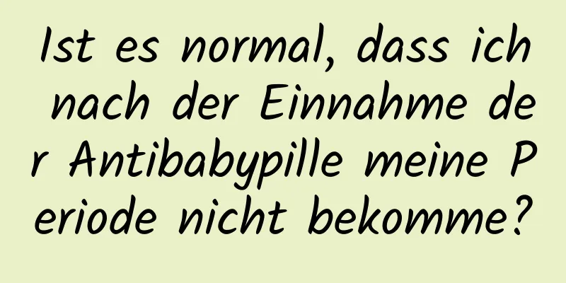 Ist es normal, dass ich nach der Einnahme der Antibabypille meine Periode nicht bekomme?