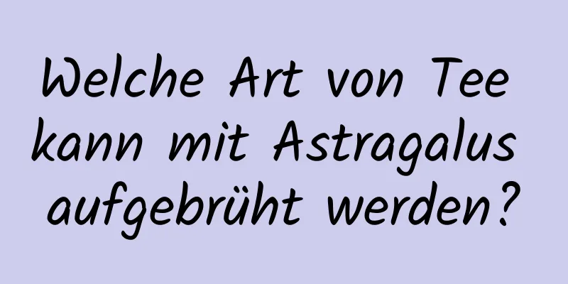 Welche Art von Tee kann mit Astragalus aufgebrüht werden?