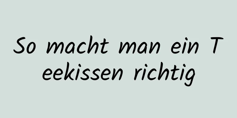 So macht man ein Teekissen richtig